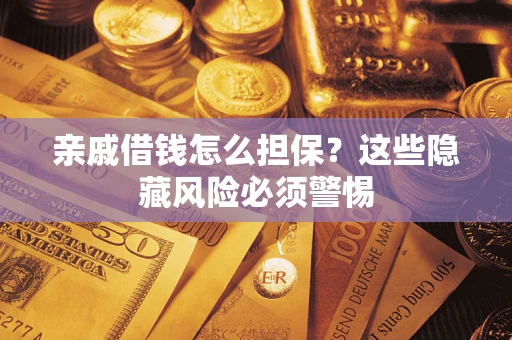 济南亲戚借钱怎么担保？这些隐藏风险必须警惕