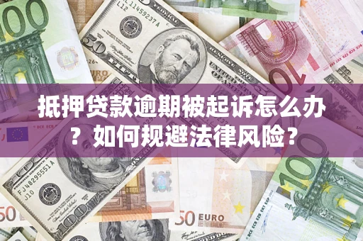 济南抵押贷款逾期被起诉怎么办？如何规避法律风险？