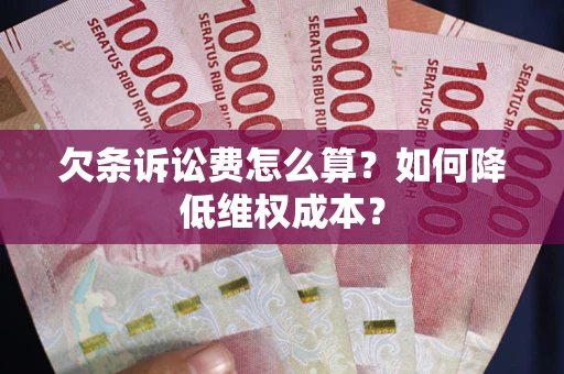 济南欠条诉讼费怎么算？如何降低维权成本？