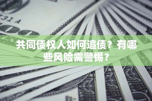 济南共同债权人如何追债？有哪些风险需警惕？
