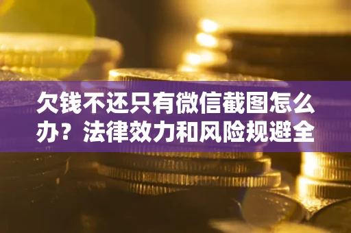 济南欠钱不还只有微信截图怎么办？法律效力和风险规避全解析