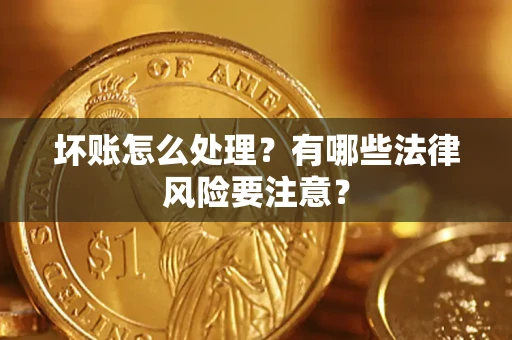 济南坏账怎么处理？有哪些法律风险要注意？