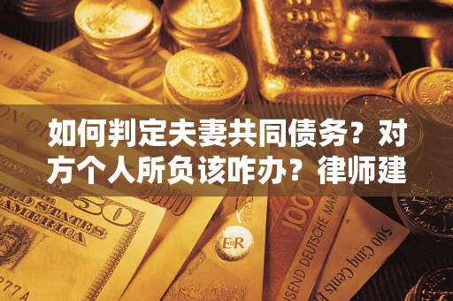 济南如何判定夫妻共同债务？对方个人所负该咋办？律师建议