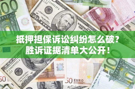 济南抵押担保诉讼纠纷怎么破？胜诉证据清单大公开！
