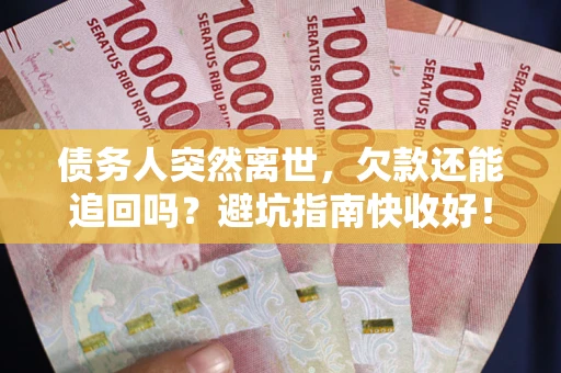 济南债务人突然离世，欠款还能追回吗？避坑指南快收好！
