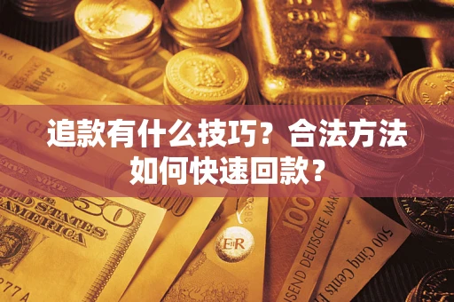 济南追款有什么技巧？合法方法如何快速回款？