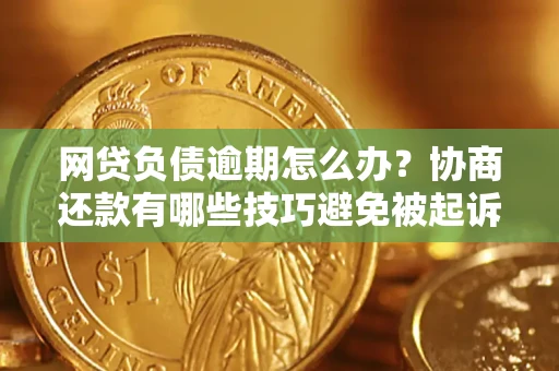 济南网贷负债逾期怎么办？协商还款有哪些技巧避免被起诉？