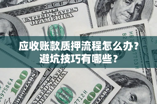 济南应收账款质押流程怎么办？避坑技巧有哪些？