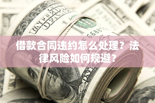 济南借款合同违约怎么处理？法律风险如何规避？