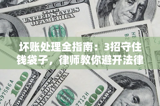 济南坏账处理全指南：3招守住钱袋子，律师教你避开法律雷区