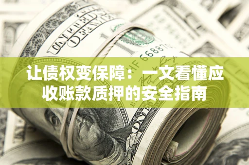 济南让债权变保障：一文看懂应收账款质押的安全指南