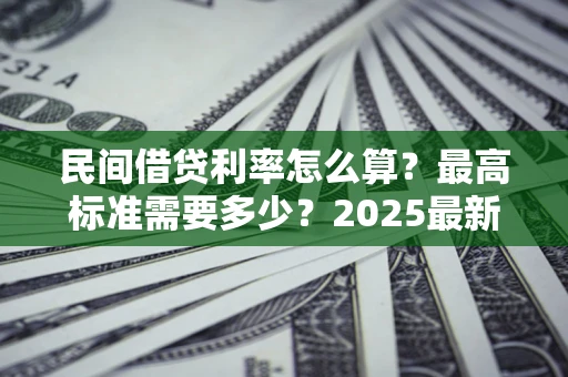 济南民间借贷利率怎么算？最高标准需要多少？2025最新避坑指南