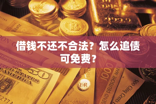 济南借钱不还不合法？怎么追债可免费？