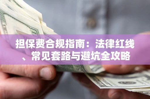 济南担保费合规指南：法律红线、常见套路与避坑全攻略