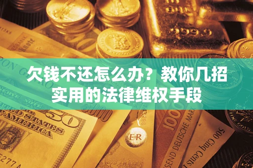 济南欠钱不还怎么办？教你几招实用的法律维权手段