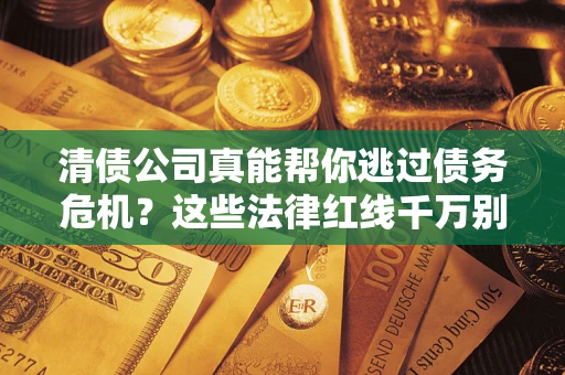 济南清债公司真能帮你逃过债务危机？这些法律红线千万别踩