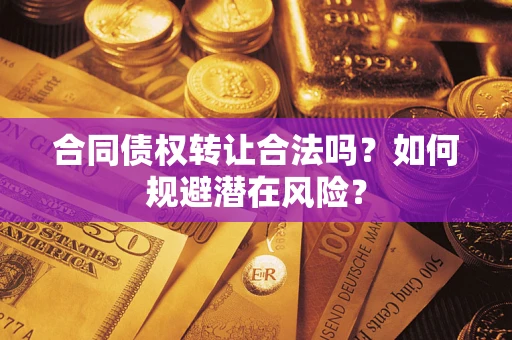 济南合同债权转让合法吗?如何规避潜在风险? 济南合同债权转让合法吗?如何规避潜在风险?