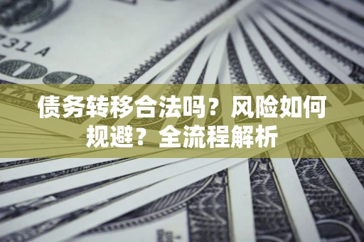 济南债务转移合法吗？风险如何规避？全流程解析