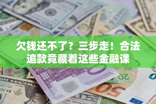 济南欠钱还不了？三步走！合法追款竟藏着这些金融课