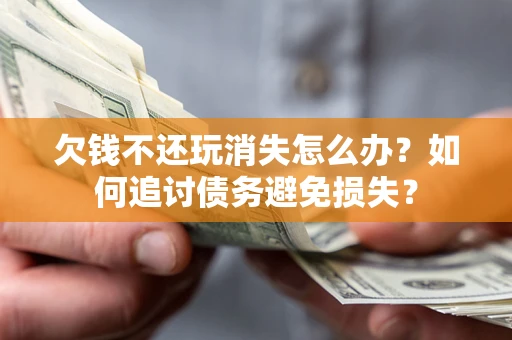 济南欠钱不还玩消失怎么办？如何追讨债务避免损失？