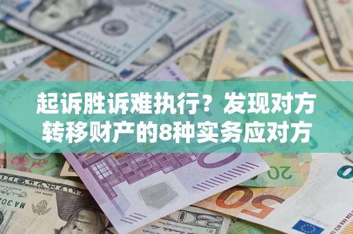 济南起诉胜诉难执行？发现对方转移财产的8种实务应对方案