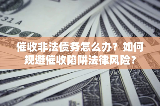 济南催收非法债务怎么办？如何规避催收陷阱法律风险？