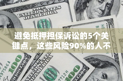 济南避免抵押担保诉讼的5个关键点，这些风险90%的人不知道！