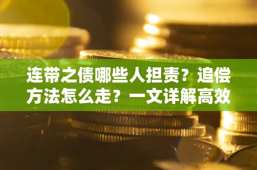 济南连带之债哪些人担责？追偿方法怎么走？一文详解高效维权流程