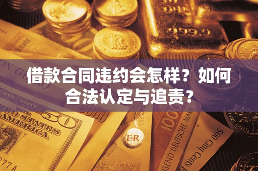 济南借款合同违约会怎样？如何合法认定与追责？