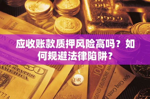 济南应收账款质押风险高吗？如何规避法律陷阱？