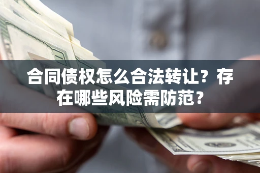 济南合同债权怎么合法转让？存在哪些风险需防范？