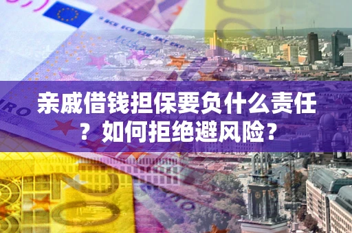 济南亲戚借钱担保要负什么责任？如何拒绝避风险？
