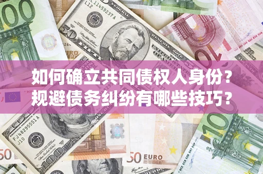 济南如何确立共同债权人身份？规避债务纠纷有哪些技巧？