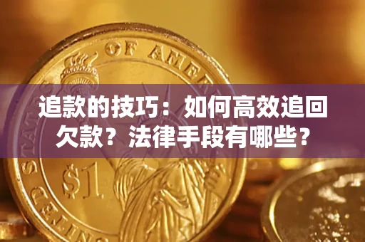 济南追款的技巧：如何高效追回欠款？法律手段有哪些？