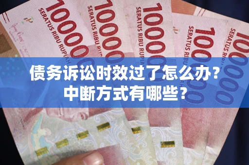 济南债务诉讼时效过了怎么办？中断方式有哪些？