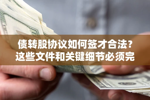 济南债转股协议如何签才合法？这些文件和关键细节必须完整
