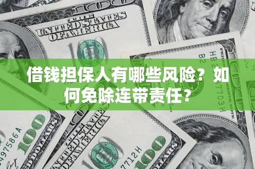 济南借钱担保人有哪些风险？如何免除连带责任？