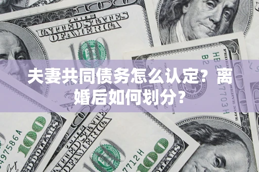 济南夫妻共同债务怎么认定？离婚后如何划分？