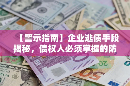 济南【警示指南】企业逃债手段揭秘，债权人必须掌握的防坑宝典