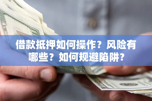 济南借款抵押如何操作？风险有哪些？如何规避陷阱？