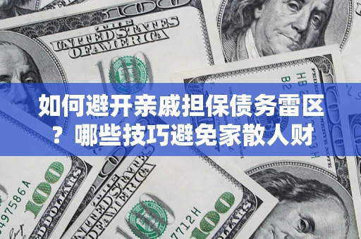 济南如何避开亲戚担保债务雷区？哪些技巧避免家散人财