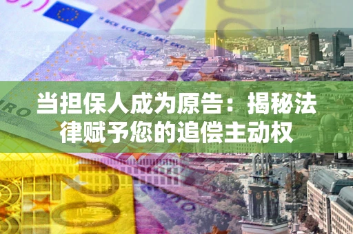 济南当担保人成为原告:揭秘法律赋予您的追偿主动权 济南当担保人成为原告:揭秘法律赋予您的追偿主动权