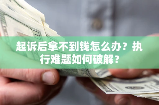 济南起诉后拿不到钱怎么办?执行难题如何破解? 济南起诉后拿不到钱怎么办?执行难题如何破解?
