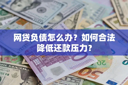 济南网贷负债怎么办？如何合法降低还款压力？
