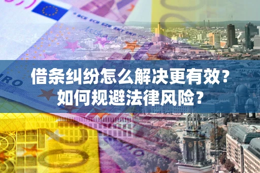 济南借条纠纷怎么解决更有效？如何规避法律风险？