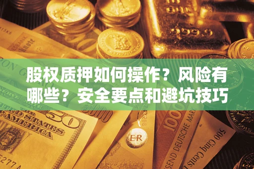 济南股权质押如何操作？风险有哪些？安全要点和避坑技巧？