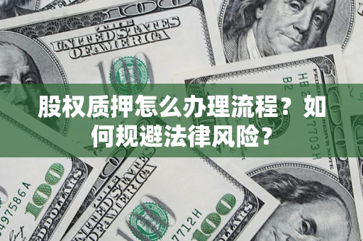 济南股权质押怎么办理流程？如何规避法律风险？