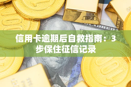 济南信用卡逾期后自救指南：3步保住征信记录