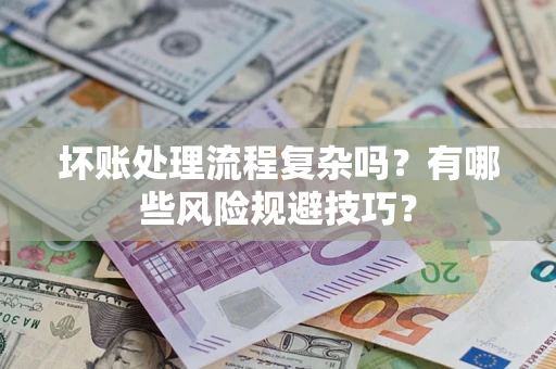 济南坏账处理流程复杂吗？有哪些风险规避技巧？