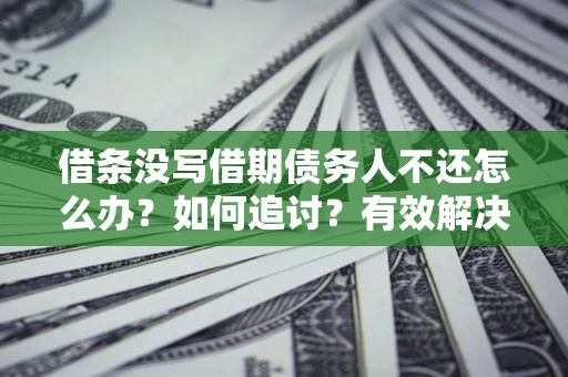 济南借条没写借期债务人不还怎么办？如何追讨？有效解决方案！